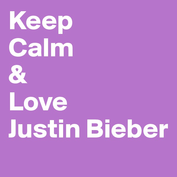 Keep
Calm
&
Love
Justin Bieber