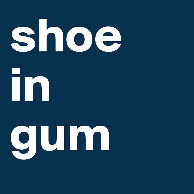 shoe
in
gum
