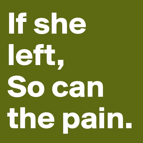 If she left,
So can the pain.