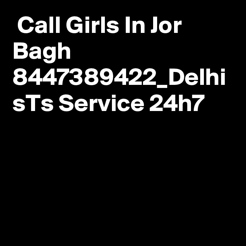  Call Girls In Jor Bagh 8447389422_Delhi sTs Service 24h7