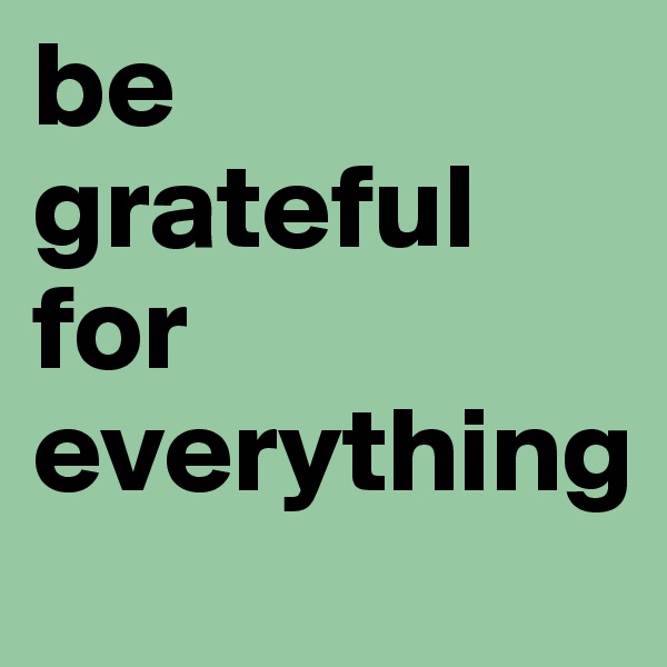 be grateful for everything