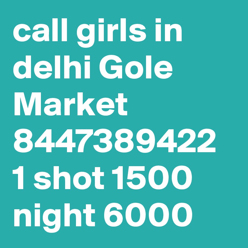 call girls in delhi Gole Market 8447389422 1 shot 1500 night 6000 