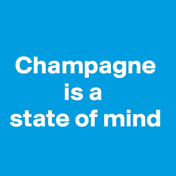 
Champagne is a 
state of mind
