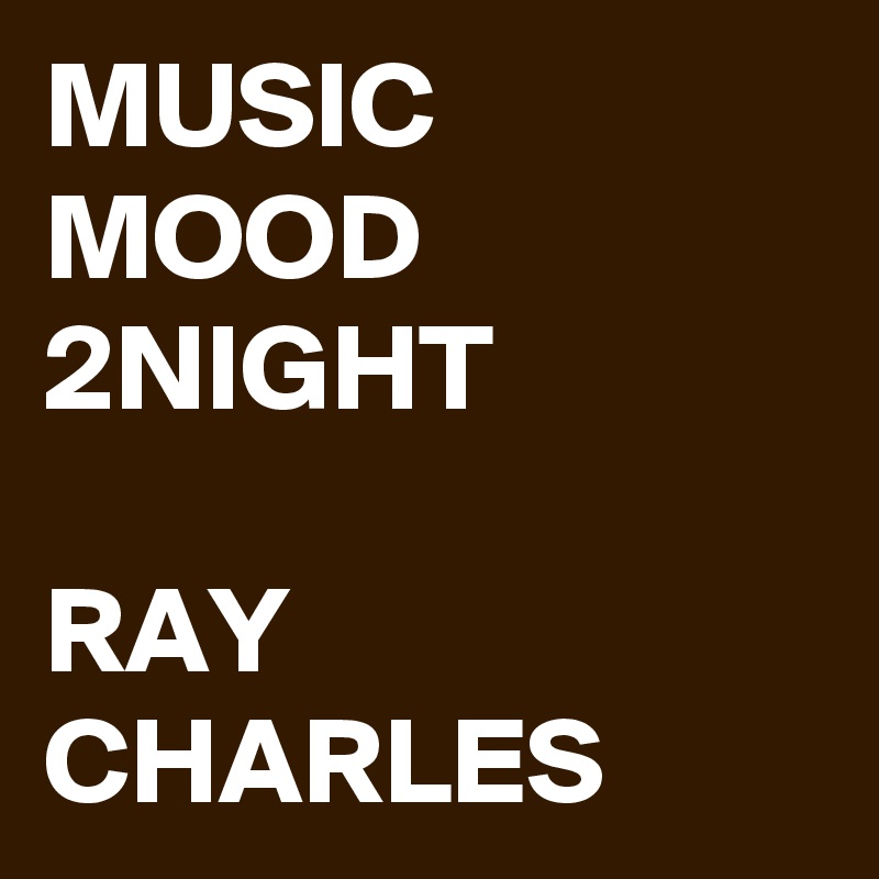 MUSIC MOOD 2NIGHT

RAY CHARLES