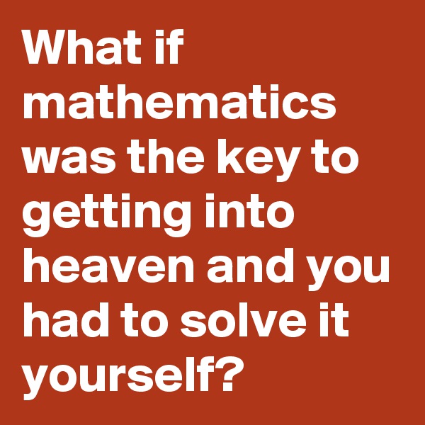 What if mathematics was the key to getting into heaven and you had to solve it yourself?