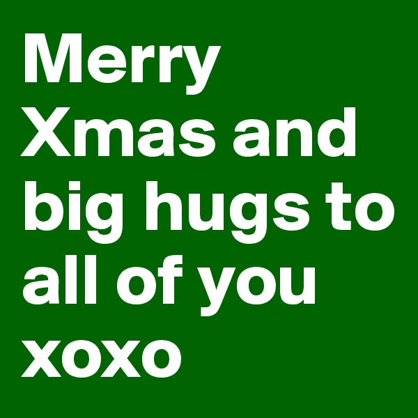 Merry Xmas and big hugs to all of you xoxo