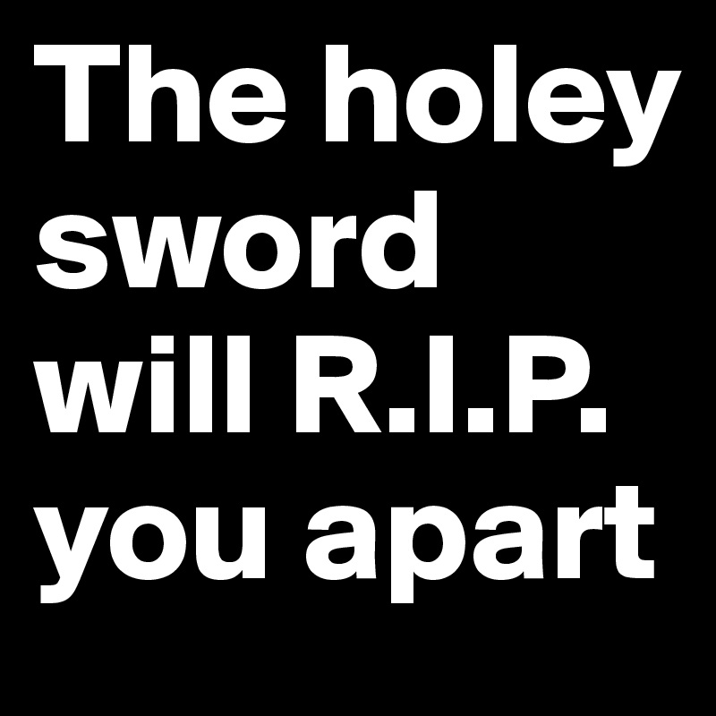 The holey sword will R.I.P. you apart