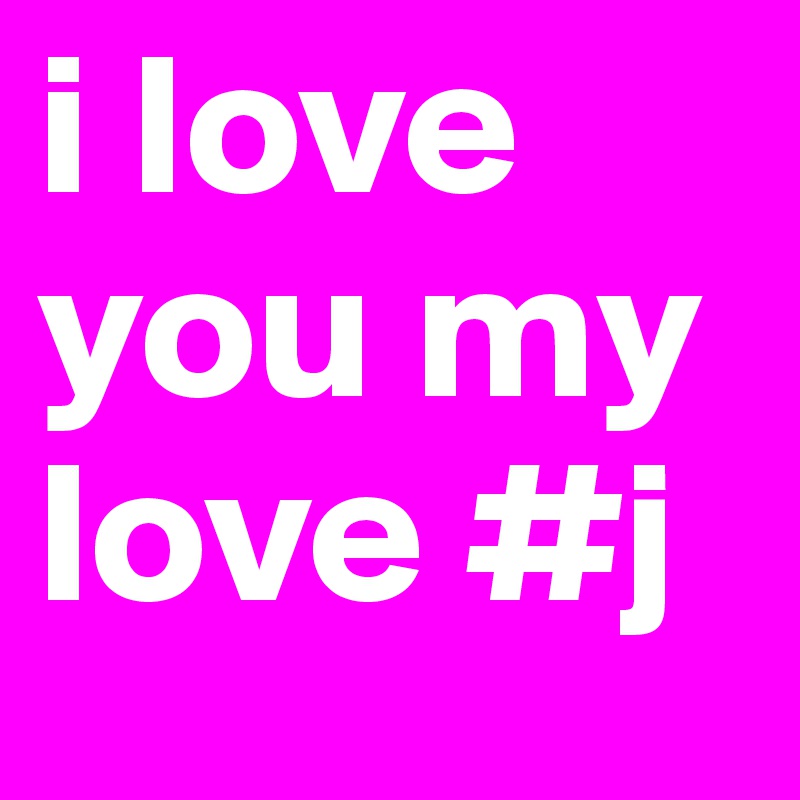 i love you my love #j