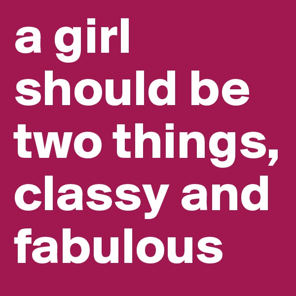 a girl should be two things, classy and fabulous 