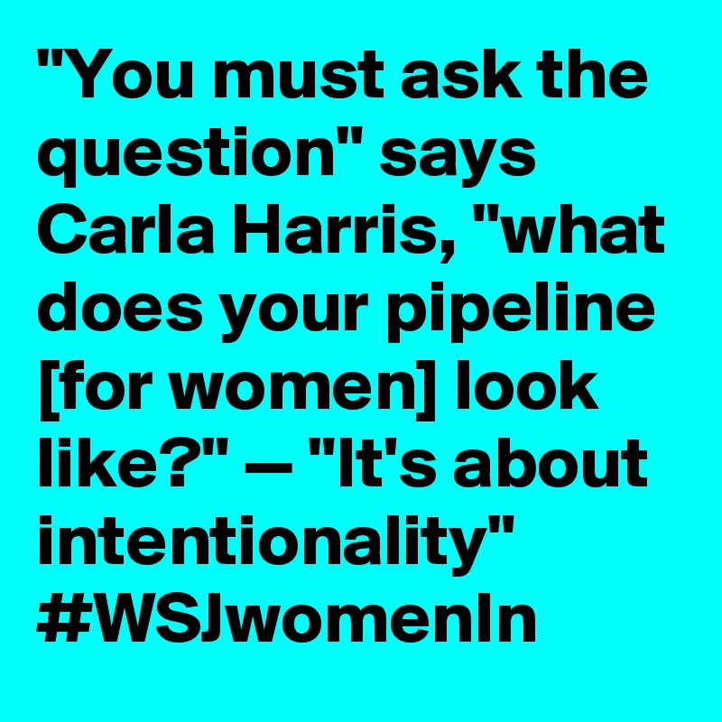 "You must ask the question" says Carla Harris, "what does your pipeline [for women] look like?" — "It's about intentionality" #WSJwomenIn