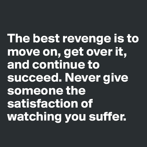 

The best revenge is to move on, get over it, and continue to succeed. Never give someone the satisfaction of watching you suffer.

