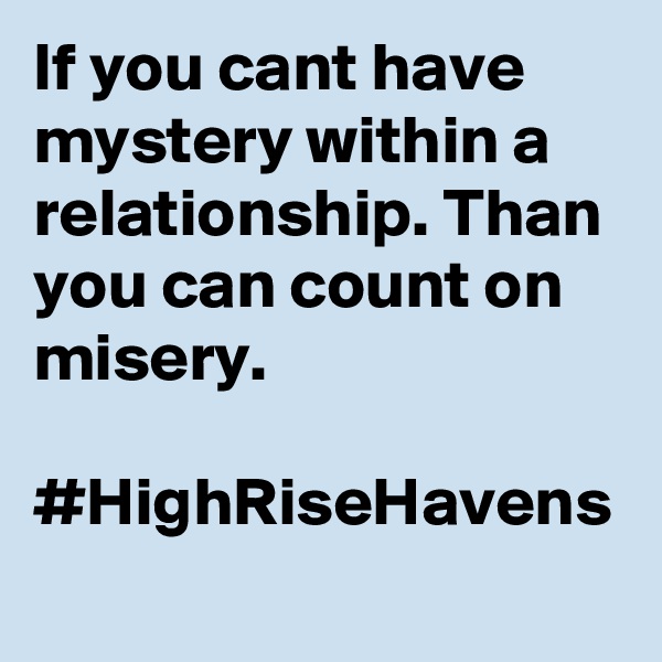 If you cant have mystery within a relationship. Than you can count on misery.

#HighRiseHavens
