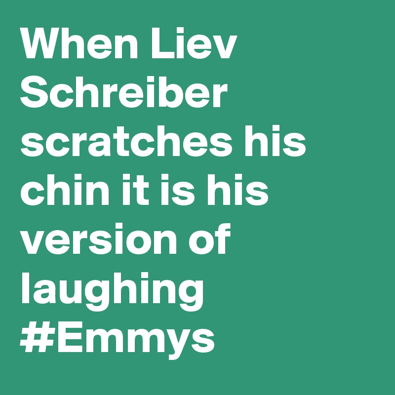 When Liev Schreiber scratches his chin it is his version of laughing #Emmys