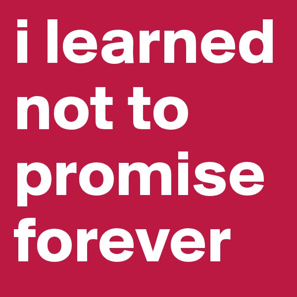 i learned not to promise forever