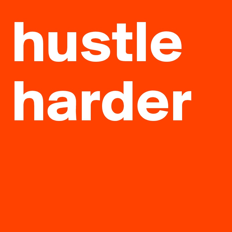 hustle
harder