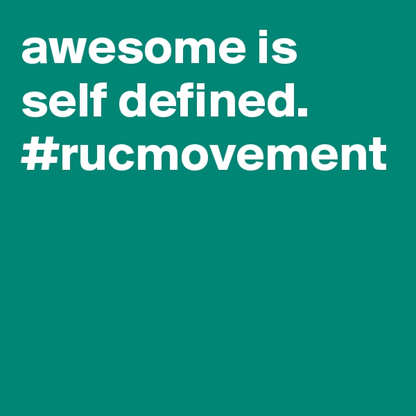 awesome is self defined. 
#rucmovement