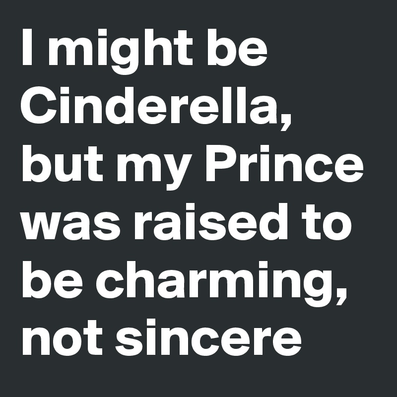 I might be Cinderella, but my Prince was raised to be charming, not sincere