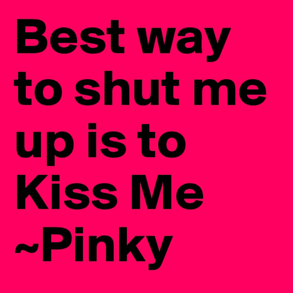 Best way to shut me up is to Kiss Me
~Pinky