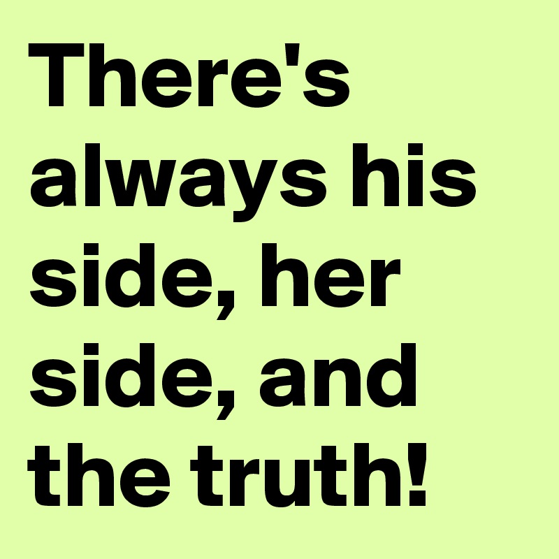 There's always his side, her side, and the truth!