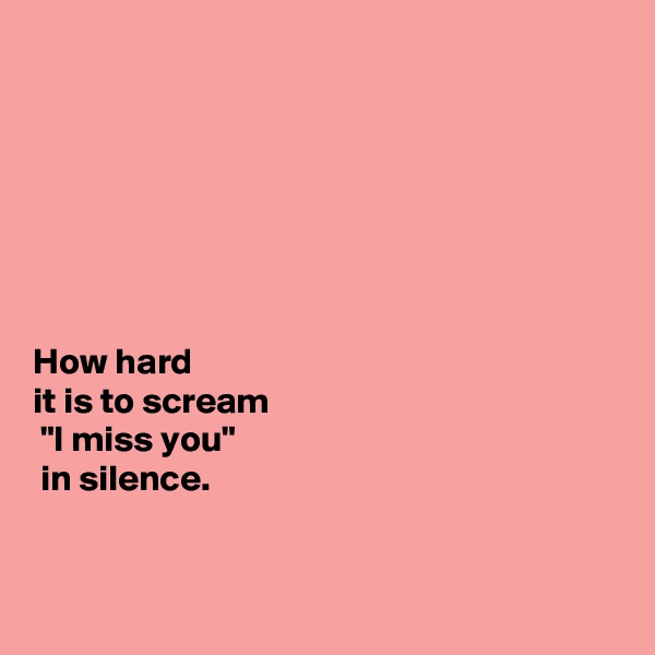 







How hard 
it is to scream
 "I miss you"
 in silence.


