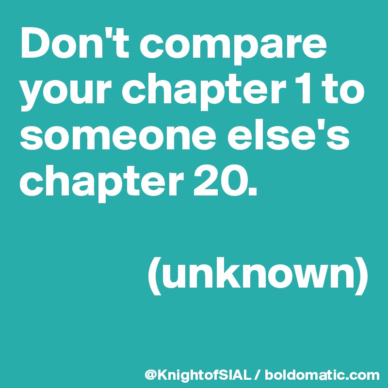 Don't compare your chapter 1 to someone else's chapter 20.

              (unknown)
