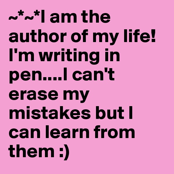 ~*~*I am the author of my life! I'm writing in pen....I can't erase my mistakes but I can learn from them :)