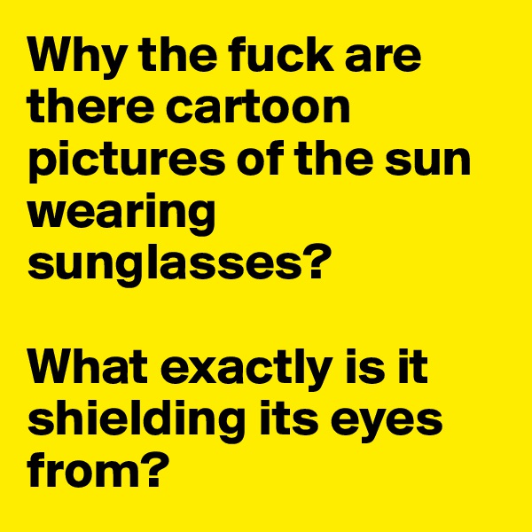 Why the fuck are there cartoon pictures of the sun wearing sunglasses? 

What exactly is it shielding its eyes from?