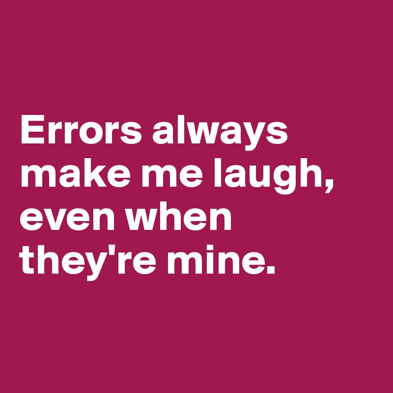 

Errors always make me laugh, even when they're mine. 

