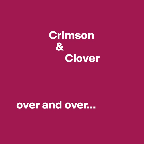 

                  Crimson 
                     &
                         Clover



    over and over...

