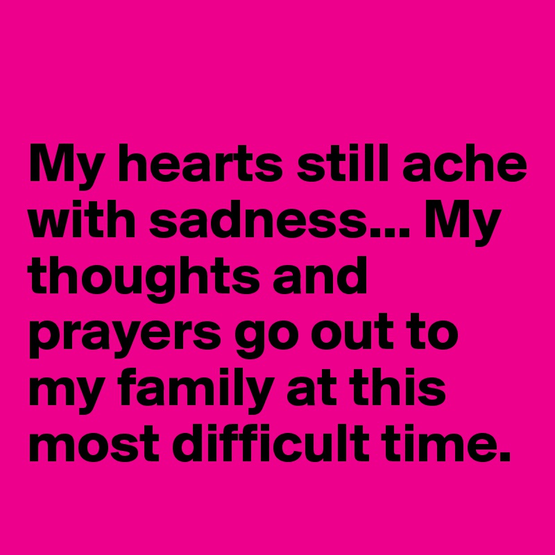 

My hearts still ache with sadness... My thoughts and prayers go out to my family at this most difficult time.