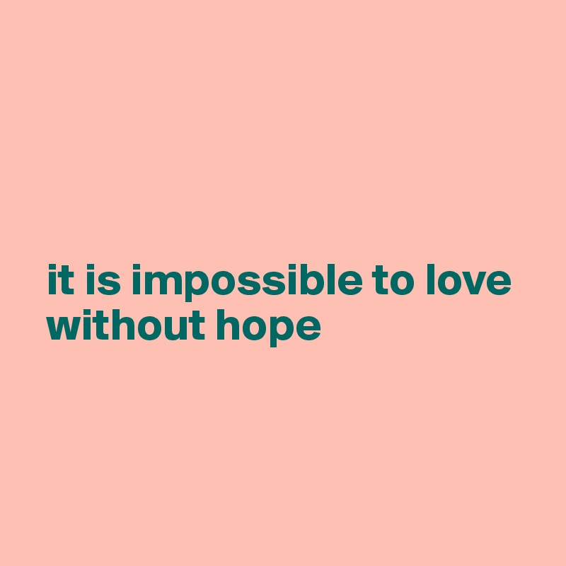 




  it is impossible to love 
  without hope



