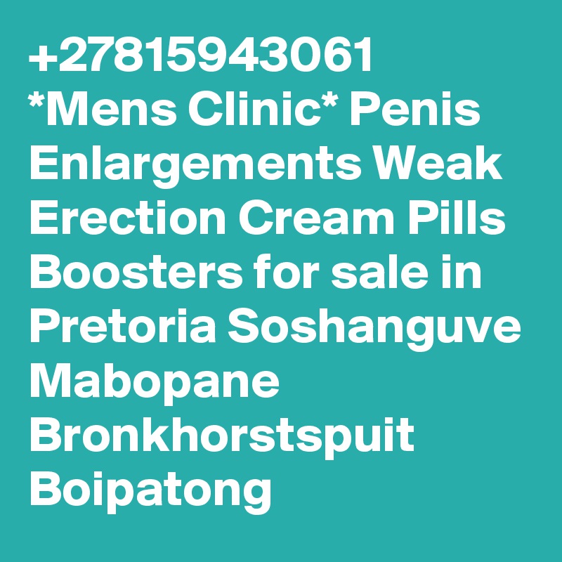 +27815943061 *Mens Clinic* Penis Enlargements Weak Erection Cream Pills Boosters for sale in Pretoria Soshanguve Mabopane Bronkhorstspuit Boipatong 
