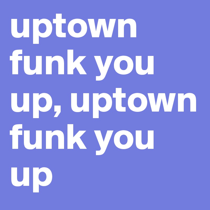 uptown funk you up, uptown funk you up