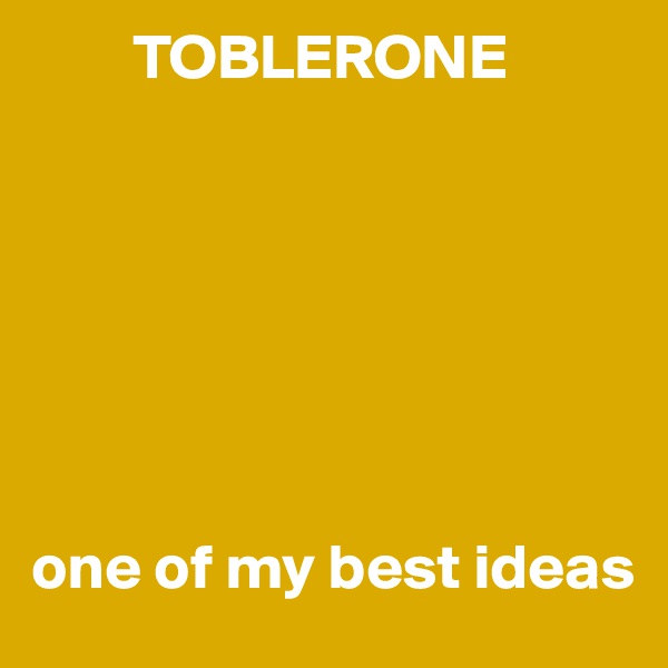         TOBLERONE







one of my best ideas