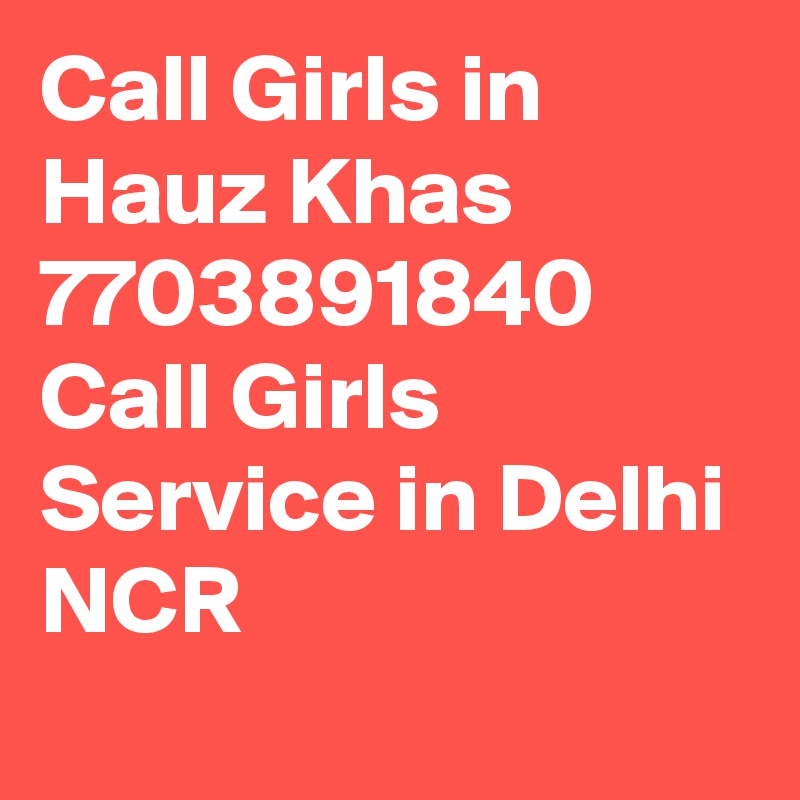 Call Girls in Hauz Khas 7703891840 Call Girls Service in Delhi NCR
