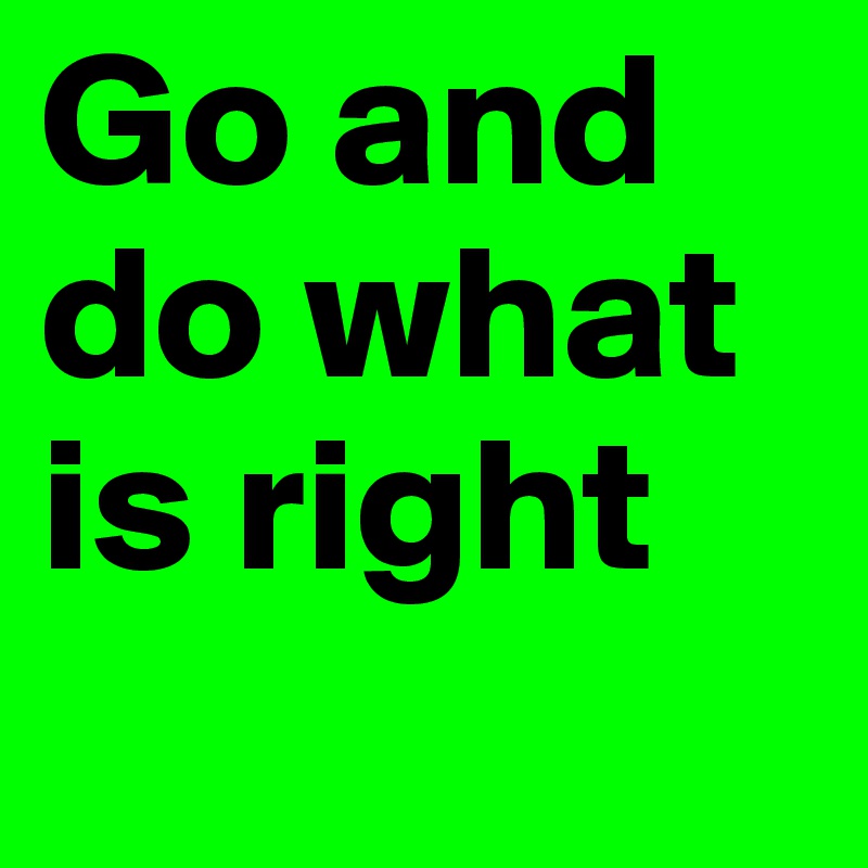 Go and  do what is right
