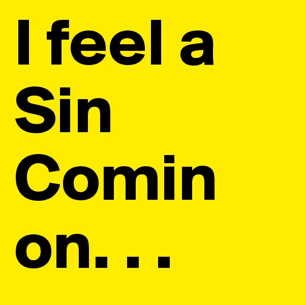 I feel a Sin Comin on. . .