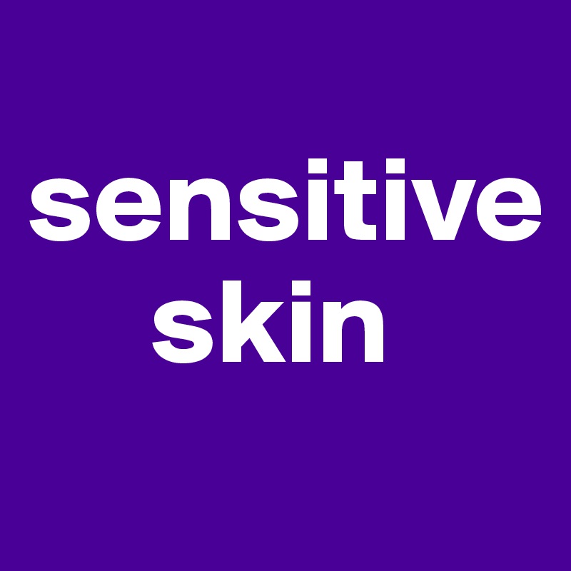 
sensitive
     skin
