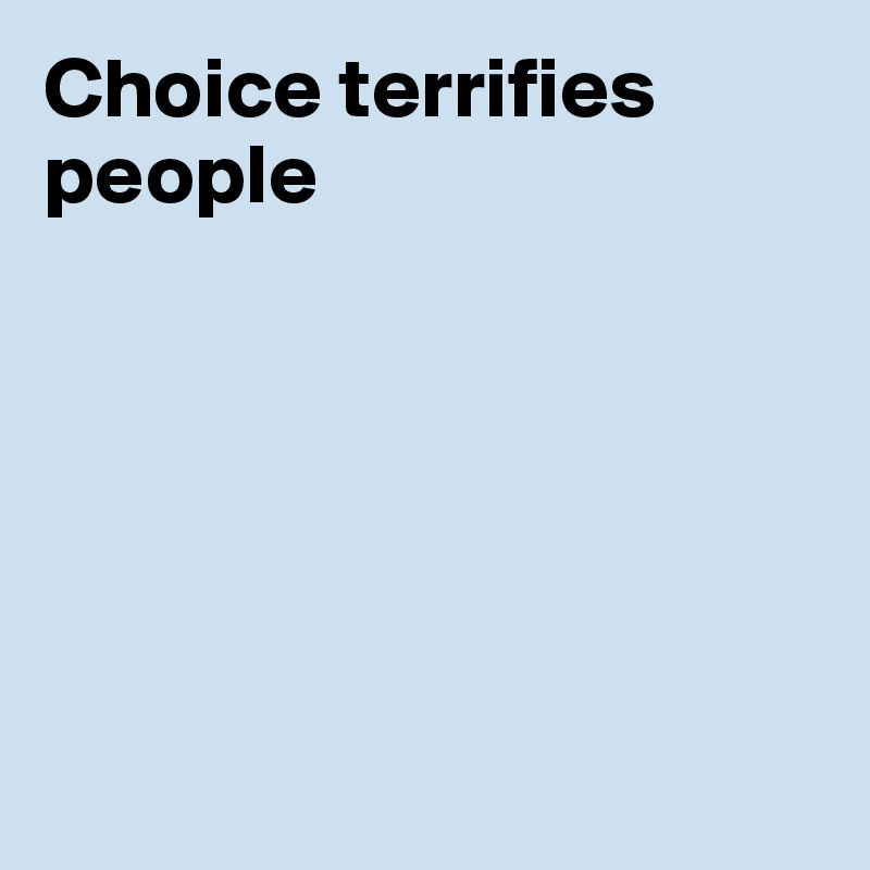 Choice terrifies people






