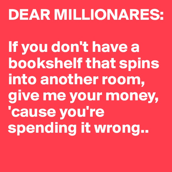 DEAR MILLIONARES:

If you don't have a bookshelf that spins into another room, give me your money, 'cause you're spending it wrong..

