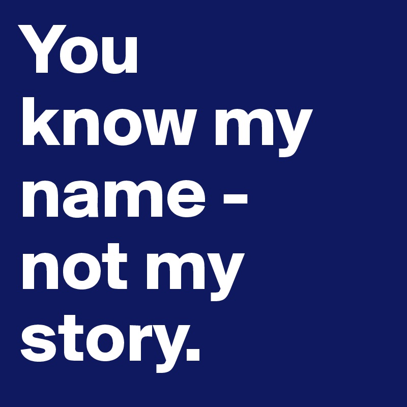 You 
know my name - 
not my story.