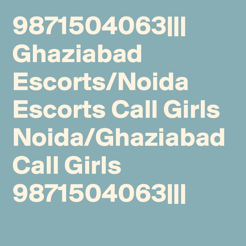 9871504063||| Ghaziabad Escorts/Noida Escorts Call Girls Noida/Ghaziabad Call Girls 9871504063|||