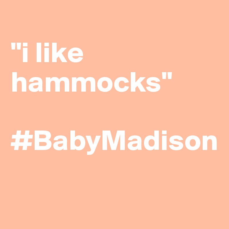
"i like hammocks"

#BabyMadison
