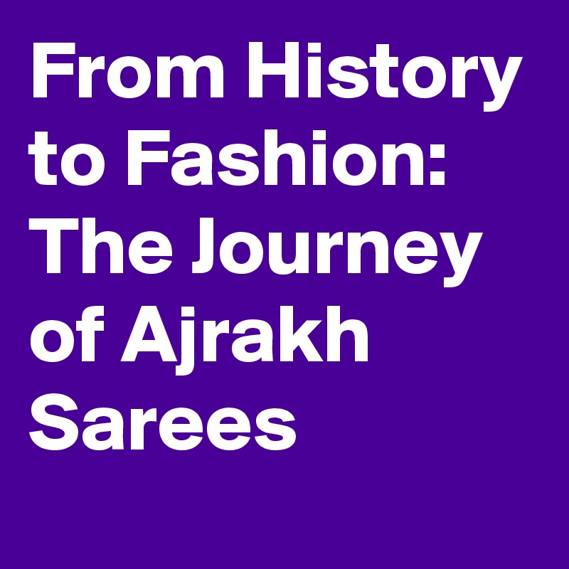 From History to Fashion: The Journey of Ajrakh Sarees