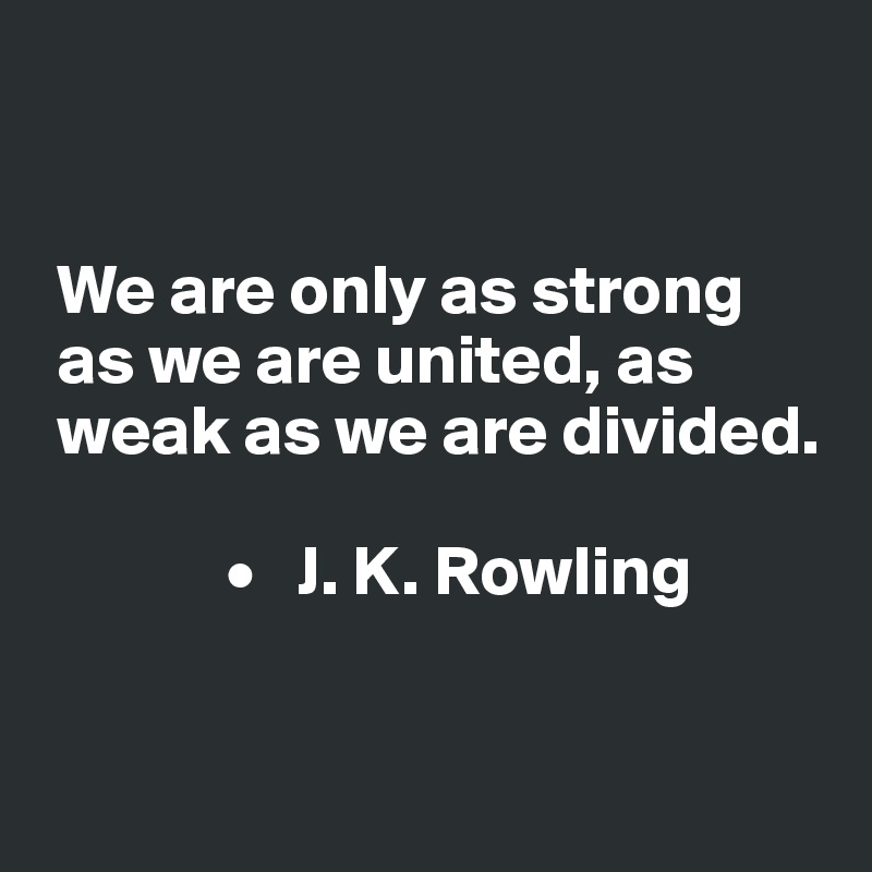 


 We are only as strong 
 as we are united, as 
 weak as we are divided.

             •   J. K. Rowling



