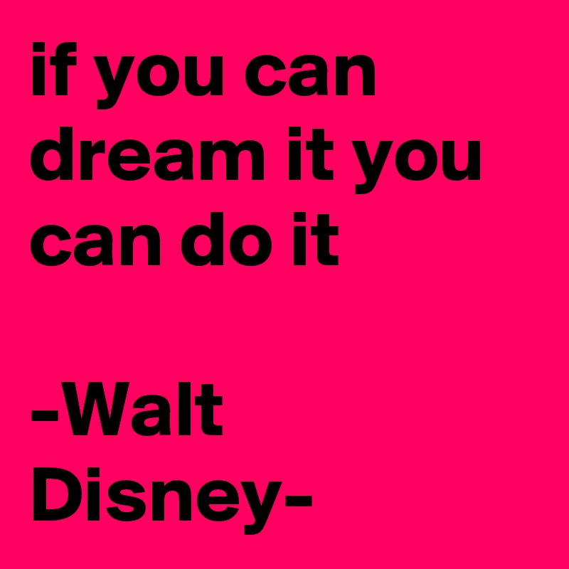if you can dream it you can do it

-Walt Disney- 