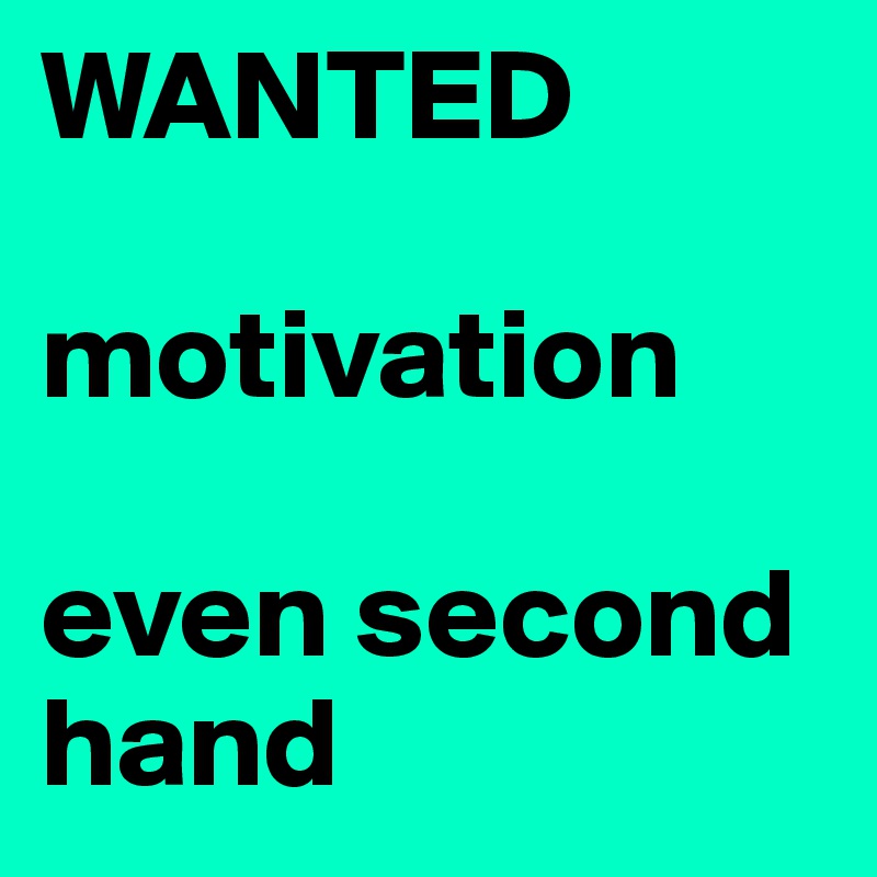 WANTED

motivation

even second hand