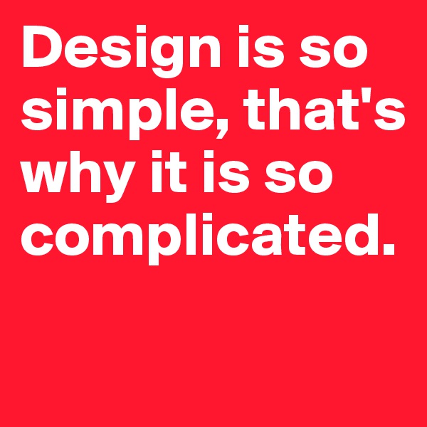 Design is so simple, that's why it is so complicated.

