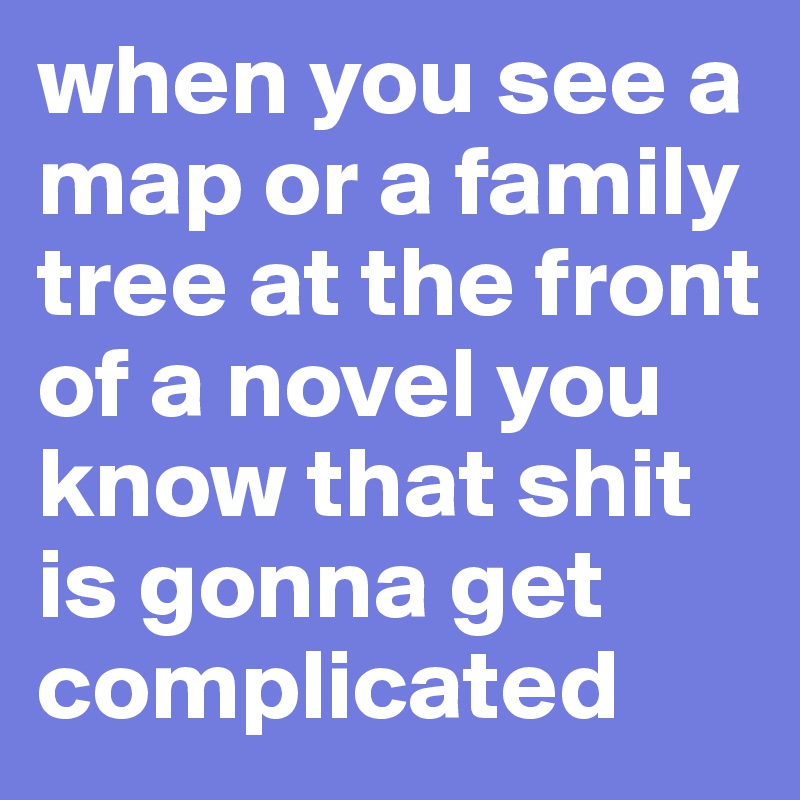 when you see a map or a family tree at the front of a novel you know that shit is gonna get complicated