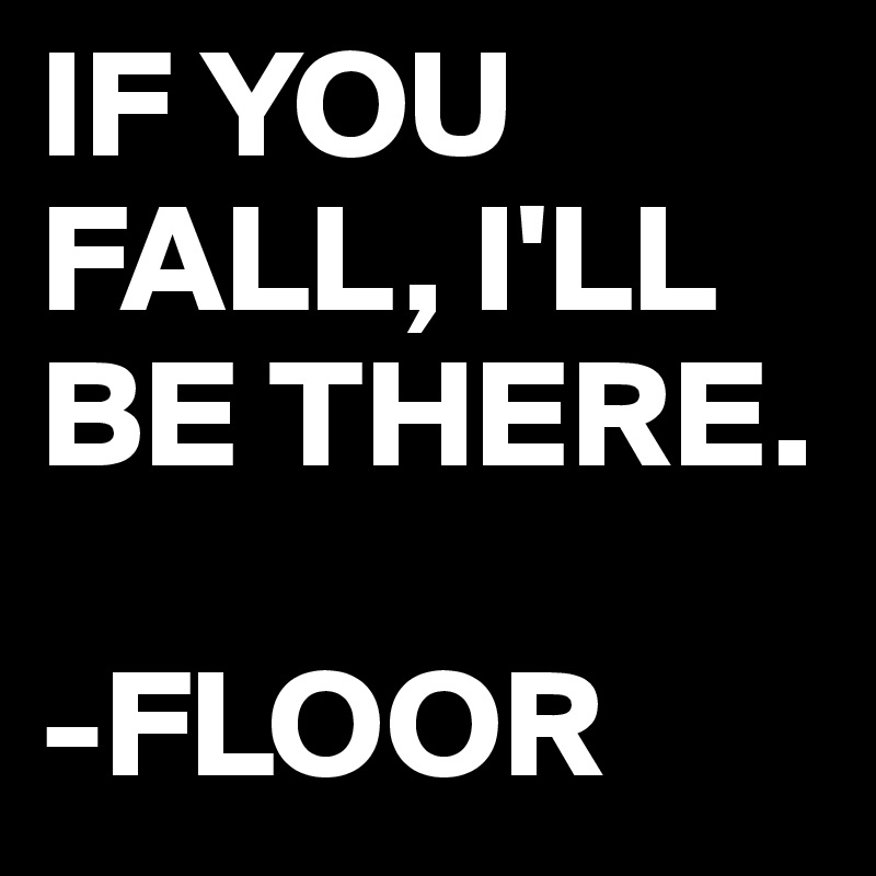 IF YOU FALL, I'LL BE THERE.

-FLOOR